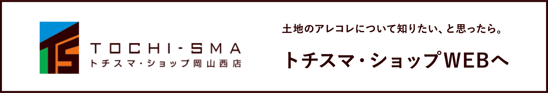 土地のアレコレについて知りたい、と思ったら。トチスマ・ショップ岡山西店